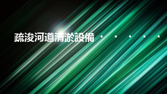 疏浚河道清淤設備，價格通明刨析！